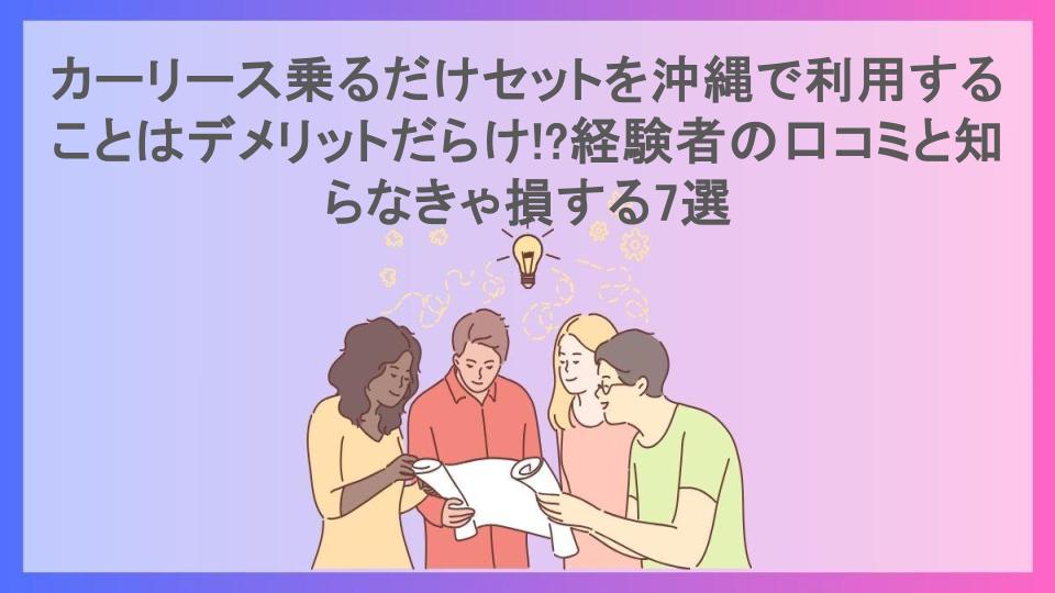 カーリース乗るだけセットを沖縄で利用することはデメリットだらけ!?経験者の口コミと知らなきゃ損する7選